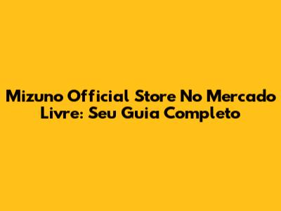 Mizuno Official Store No Mercado Livre: Seu Guia Completo