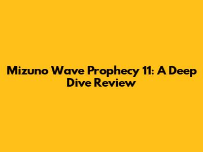 Mizuno Wave Prophecy 11: A Deep Dive Review