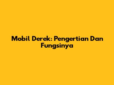 Mobil Derek: Pengertian Dan Fungsinya