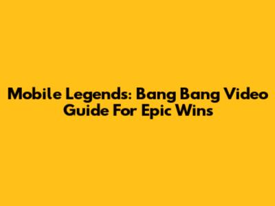 Mobile Legends: Bang Bang Video Guide For Epic Wins