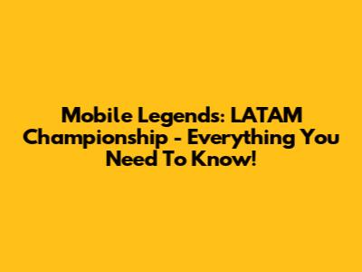 Mobile Legends: LATAM Championship - Everything You Need To Know!