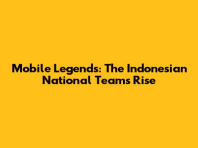 Mobile Legends: The Indonesian National Team's Rise