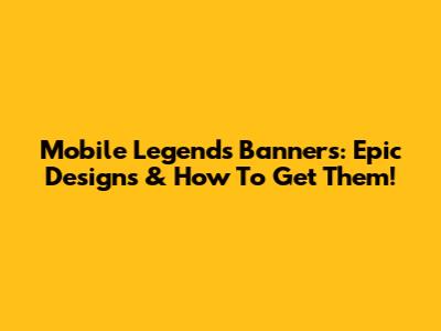 Mobile Legends Banners: Epic Designs & How To Get Them!
