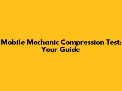 Mobile Mechanic Compression Test: Your Guide