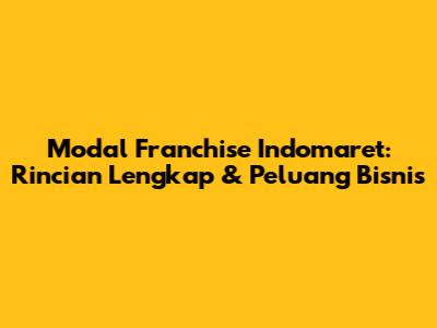 Modal Franchise Indomaret: Rincian Lengkap & Peluang Bisnis