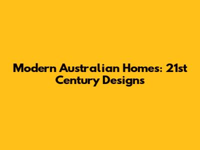 Modern Australian Homes: 21st Century Designs
