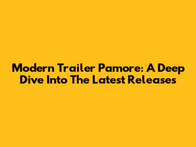 Modern Trailer Pamore: A Deep Dive Into The Latest Releases