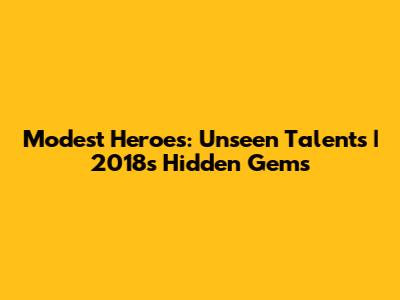 Modest Heroes: Unseen Talents | 2018's Hidden Gems