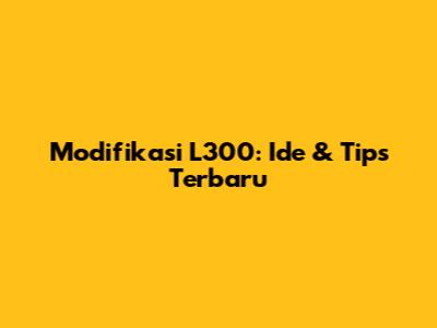 Modifikasi L300: Ide & Tips Terbaru