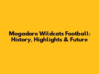 Mogadore Wildcats Football: History, Highlights & Future