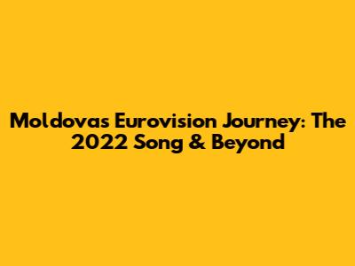 Moldova's Eurovision Journey: The 2022 Song & Beyond