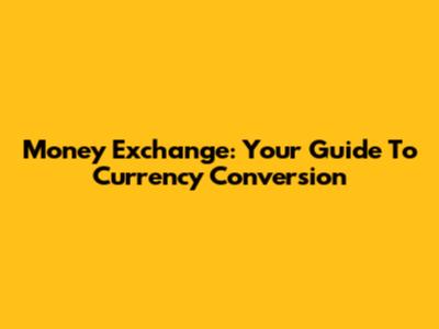 Money Exchange: Your Guide To Currency Conversion