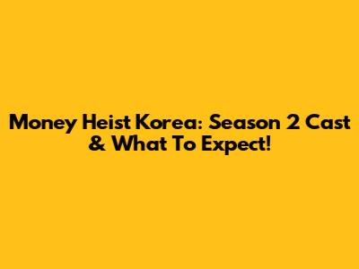 Money Heist Korea: Season 2 Cast & What To Expect!