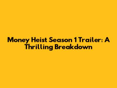 Money Heist Season 1 Trailer: A Thrilling Breakdown
