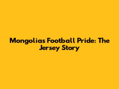 Mongolia's Football Pride: The Jersey Story