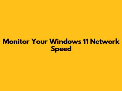 Monitor Your Windows 11 Network Speed