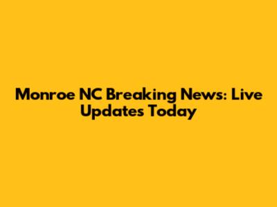 Monroe NC Breaking News: Live Updates Today