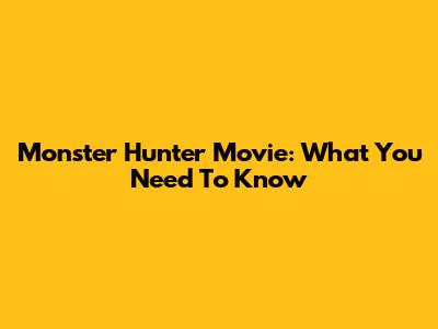 Monster Hunter Movie: What You Need To Know