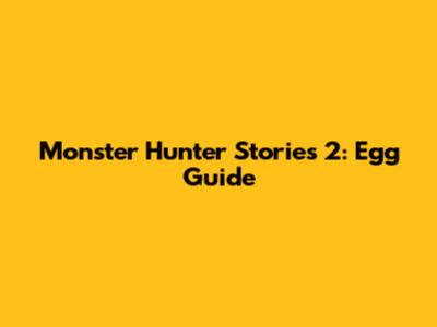 Monster Hunter Stories 2: Egg Guide