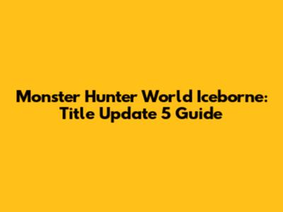 Monster Hunter World Iceborne: Title Update 5 Guide