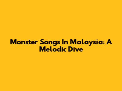 Monster Songs In Malaysia: A Melodic Dive