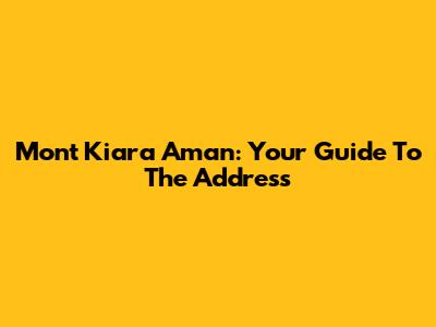 Mont Kiara Aman: Your Guide To The Address