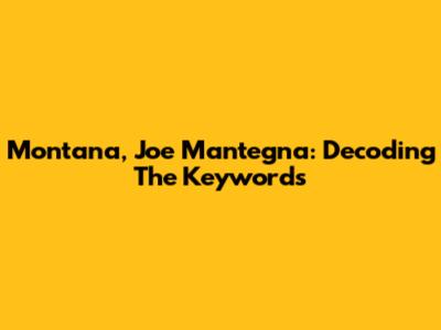 Montana, Joe Mantegna: Decoding The Keywords