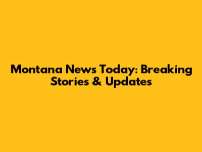 Montana News Today: Breaking Stories & Updates
