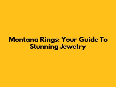 Montana Rings: Your Guide To Stunning Jewelry