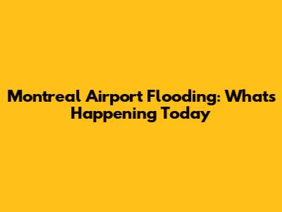 Montreal Airport Flooding: What's Happening Today