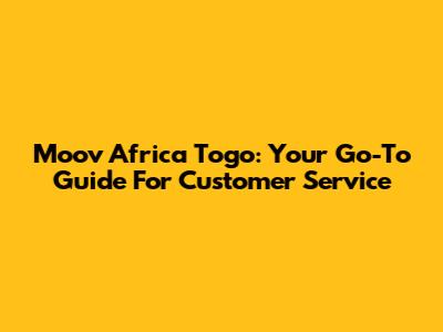 Moov Africa Togo: Your Go-To Guide For Customer Service