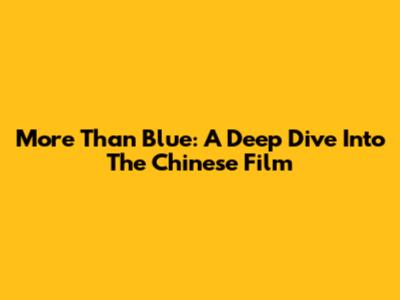 More Than Blue: A Deep Dive Into The Chinese Film