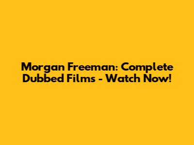 Morgan Freeman: Complete Dubbed Films - Watch Now!