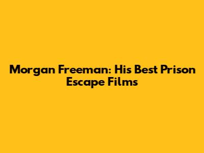 Morgan Freeman: His Best Prison Escape Films