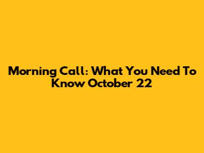Morning Call: What You Need To Know October 22