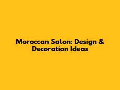 Moroccan Salon: Design & Decoration Ideas