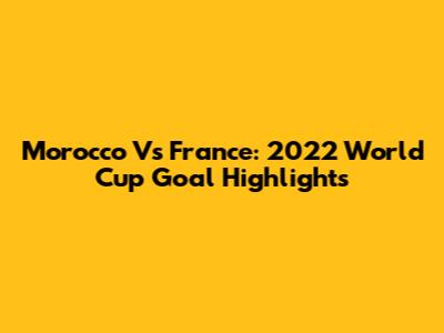 Morocco Vs France: 2022 World Cup Goal Highlights