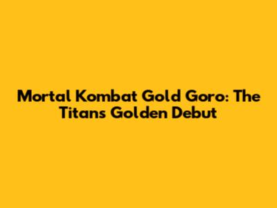 Mortal Kombat Gold Goro: The Titan's Golden Debut
