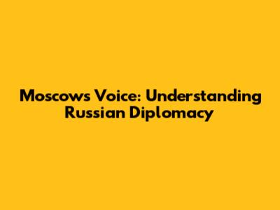 Moscow's Voice: Understanding Russian Diplomacy