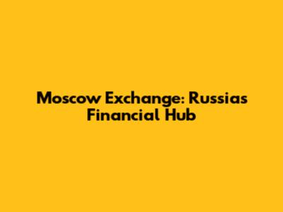 Moscow Exchange: Russia's Financial Hub
