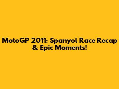MotoGP 2011: Spanyol Race Recap & Epic Moments!