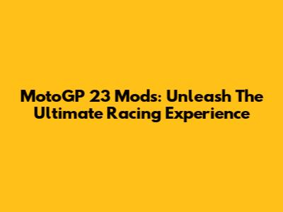 MotoGP 23 Mods: Unleash The Ultimate Racing Experience
