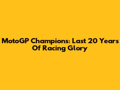 MotoGP Champions: Last 20 Years Of Racing Glory