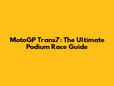 MotoGP Trans7: The Ultimate Podium Race Guide