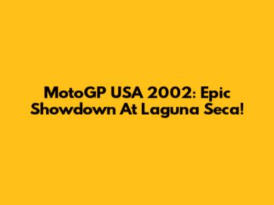 MotoGP USA 2002: Epic Showdown At Laguna Seca!