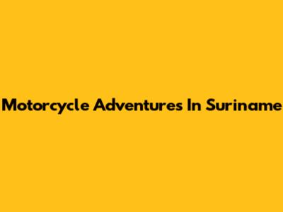Motorcycle Adventures In Suriname