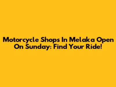 Motorcycle Shops In Melaka Open On Sunday: Find Your Ride!