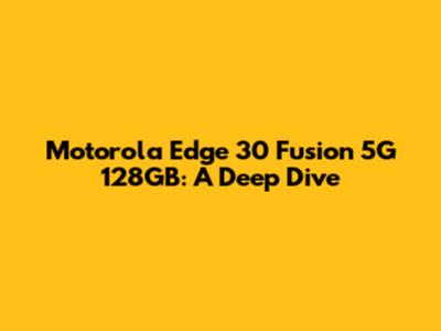 Motorola Edge 30 Fusion 5G 128GB: A Deep Dive