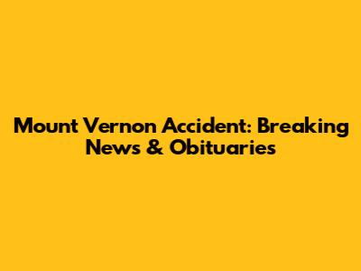 Mount Vernon Accident: Breaking News & Obituaries