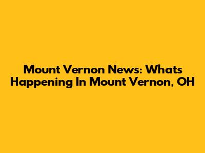 Mount Vernon News: What's Happening In Mount Vernon, OH